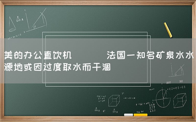 美的辦公直飲機  || 法國一知名礦泉水水源地或因過度取水而干涸